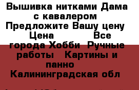 Вышивка нитками Дама с кавалером. Предложите Вашу цену! › Цена ­ 6 000 - Все города Хобби. Ручные работы » Картины и панно   . Калининградская обл.